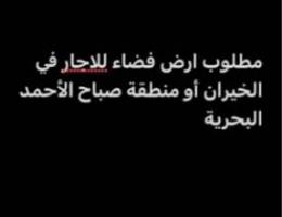  مطلوب ارض فضاء للاجار في الخيران أو منطقة صباح الأحمد البحرية 