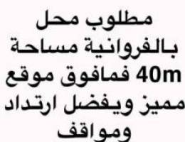  مطلوب محل للايجار مساحة لاتقل عن ٤٠ متر 