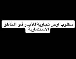  مطلوب ارض تجارية للأجار مساحة بين ١٢٠٠ متر الى ١٥٠٠ 