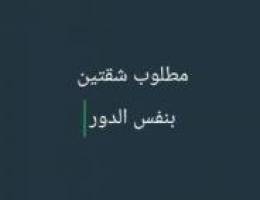  مطلوب شقتين بنفس الدور  الصباحيه او فهد الاحمد او المنقف او الرقه 